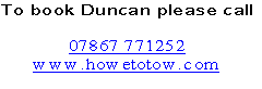To book Duncan please call

07867 771252
www.howetotow.com

